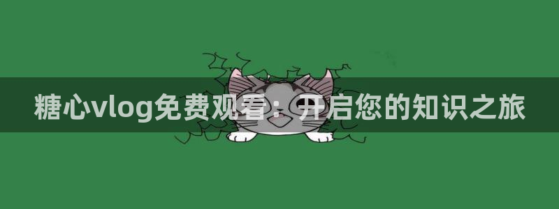 糖心vlog永久会员：糖心vlog免费观看：开启您的知识之旅