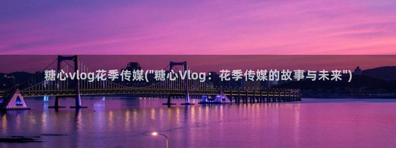 糖心vlog官网快猴网：糖心vlog花季传媒(\