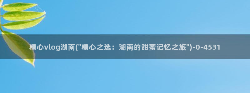 糖心vlog不惊醒：糖心vlog湖南(\