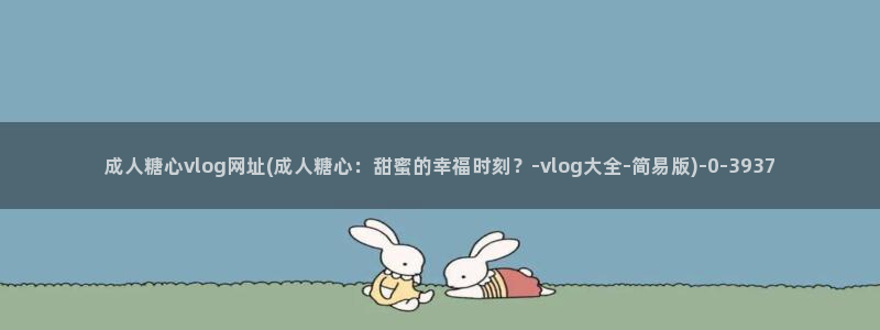 糖心vlog小晗喵资源：成人糖心vlog网址(成人糖心：甜蜜的幸福时刻？-vlo